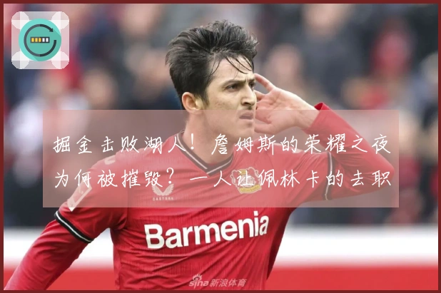 掘金击败湖人！詹姆斯的荣耀之夜为何被摧毁？一人让佩林卡的去职呼声再起