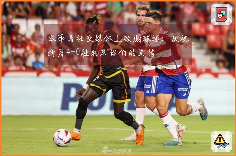 本泽马社交媒体上致谢球迷：庆祝新月4-0胜利及你们的支持