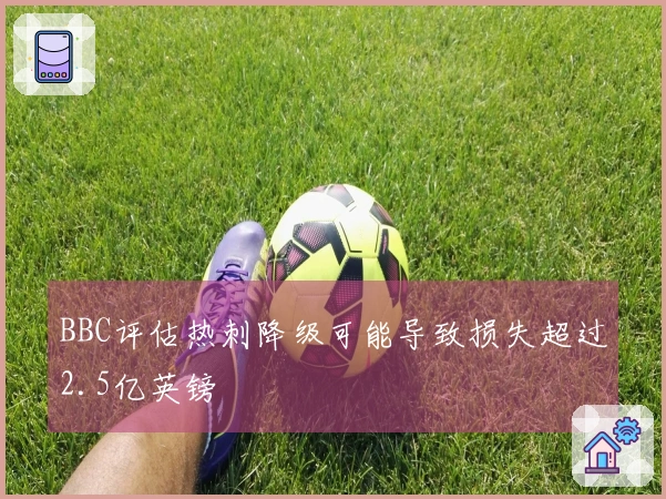 BBC评估热刺降级可能导致损失超过2.5亿英镑