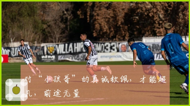 对“小孩哥”的真诚钦佩,才能超凡,前途无量