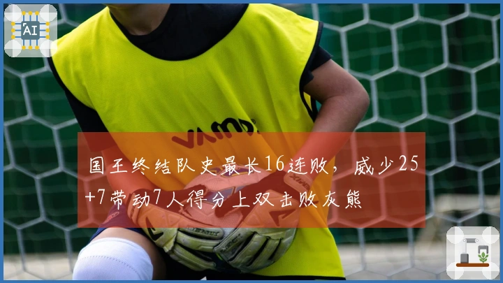 国王终结队史最长16连败，威少25+7带动7人得分上双击败灰熊