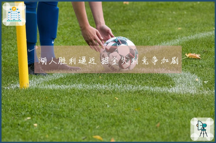 湖人胜利逼近 掘金失利竞争加剧