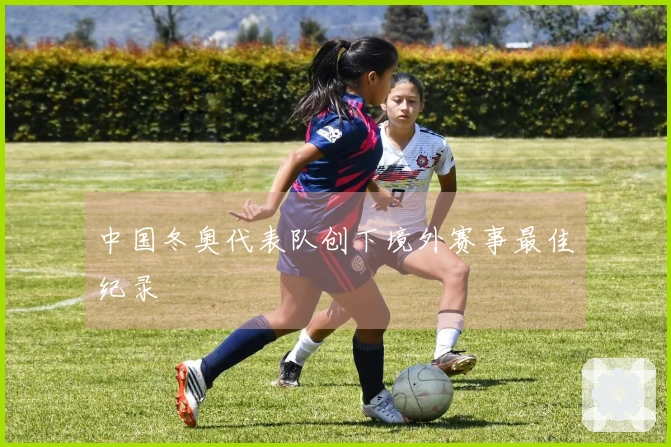 中国冬奥代表队创下境外赛事最佳纪录