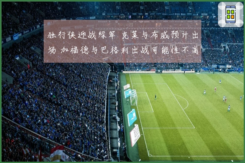 独行侠迎战绿军 克莱与布威预计出场 加福德与巴格利出战可能性不高