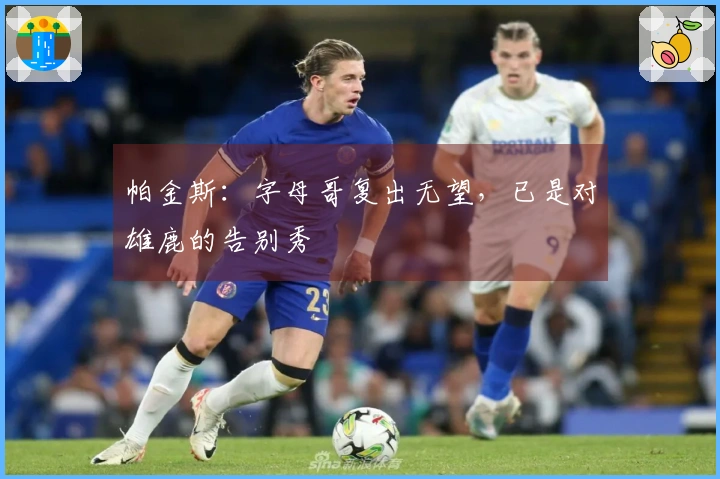 帕金斯：字母哥复出无望，已是对雄鹿的告别秀