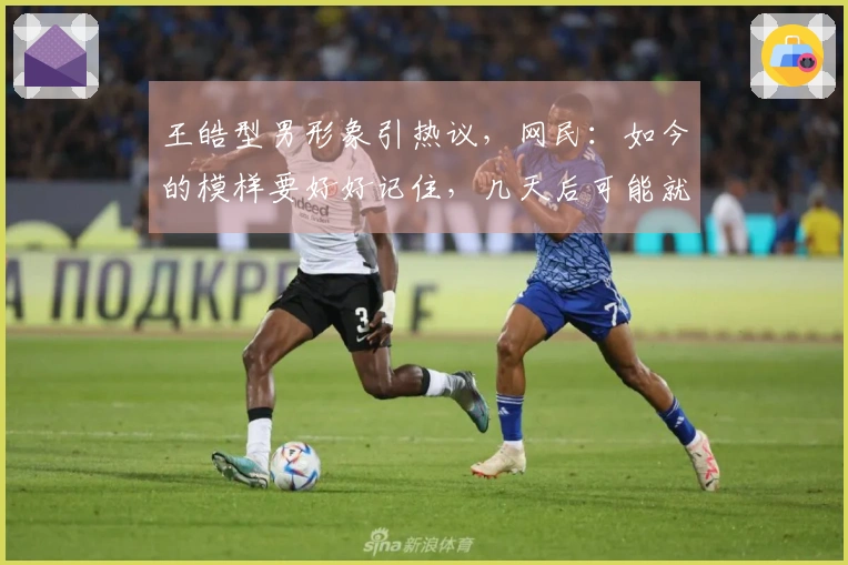 王皓型男形象引热议，网民：如今的模样要好好记住，几天后可能就会有变化